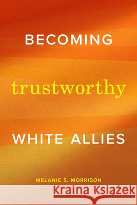 Becoming Trustworthy White Allies: Becoming Trustworthy White Allies Melanie S. Morrison 9781478032434