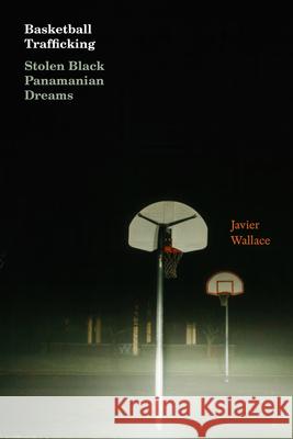 Basketball Trafficking: Basketball Trafficking Javier Wallace 9781478032809 Duke University Press