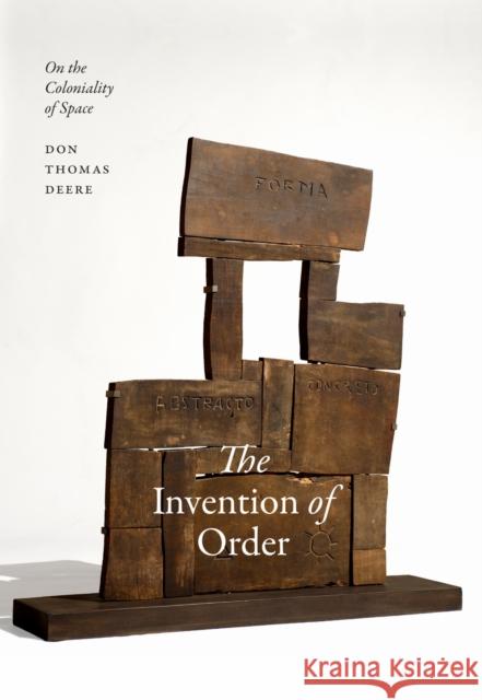The Invention of Order: On the Coloniality of Space Don Thomas Deere 9781478032878 Duke University Press