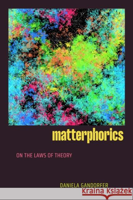 Matterphorics: On the Laws of Theory Daniela Gandorfer 9781478032953 Duke University Press