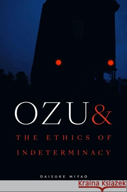 Ozu and the Ethics of Indeterminacy Daisuke Miyao 9781478033325 Duke University Press