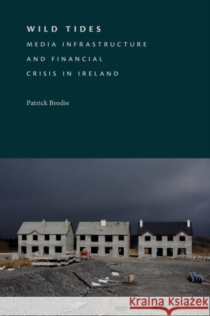 Wild Tides: Media Infrastructure and Financial Crisis in Ireland Patrick Brodie 9781478033653