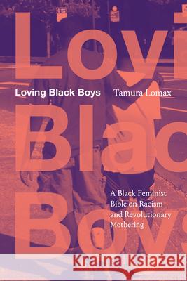 Loving Black Boys: A Black Feminist Bible on Racism and Revolutionary Mothering Tamura Lomax 9781478033790
