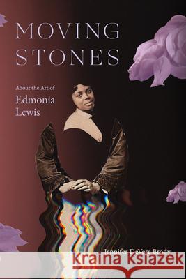 Moving Stones: About the Art of Edmonia Lewis Jennifer DeVere Brody 9781478038528
