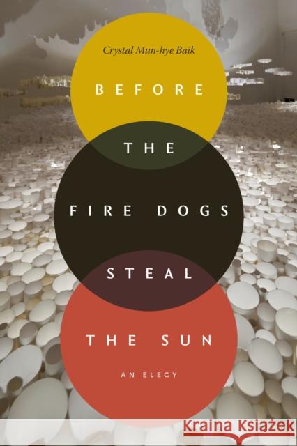 Before the Fire Dogs Steal the Sun: An Elegy Crystal Mun-hye Baik 9781478038641 Duke University Press