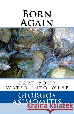 Born Again: Part Four Water into Wine Asimomitis, Giorgos 9781478100393 Createspace