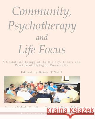 Community, Psychotherapy and Life Focus: A Gestalt Anthology of the History, Theory and Practice of Living in Community Brian O'Neill 9781478101673