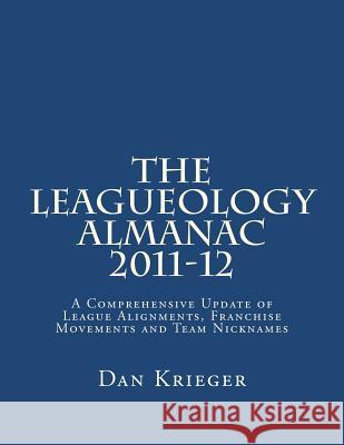 The Leagueology Almanac 2011-12: A Comprehensive Update of League Alignments, Franchise Movements and Team Nicknames Dan Krieger 9781478101727 Createspace