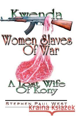 Women Slaves of War: Kwenda, the Lost Wife of Kony Stephen Paul West 9781478102175