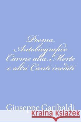 Poema Autobiografico Carme alla Morte e altri Canti inediti Garibaldi, Giuseppe 9781478103141