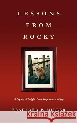 Lessons from Rocky: A Legacy of Insight, Love, Happiness and Joy Bradford P. Miller 9781478103530