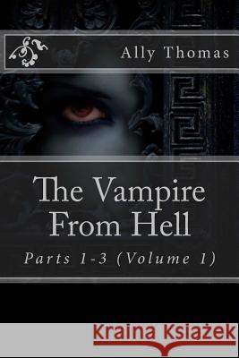 The Vampire From Hell (Parts 1-3): The Volume Series #1 Thomas, Ally 9781478103608 Createspace