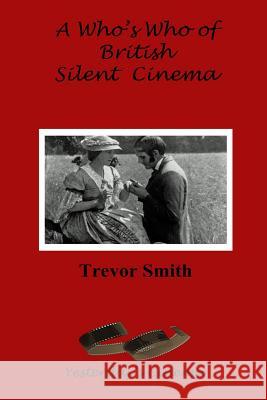 A Who's Who of British Silent Cinema Trevor Smith 9781478103707 Createspace Independent Publishing Platform