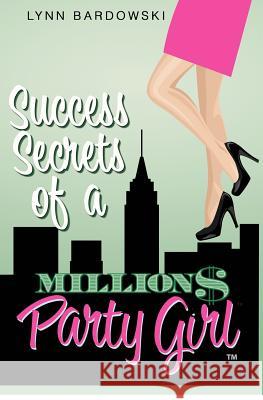 Success Secrets of a Million Dollar Party Girl Lynn Bardowski 9781478105428 Createspace