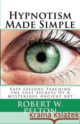 Hypnotism Made Simple: Easy Lessons aching the Lost Secrets Of a Mysterious Ancient Art Pelton, Robert W. 9781478105688 Createspace