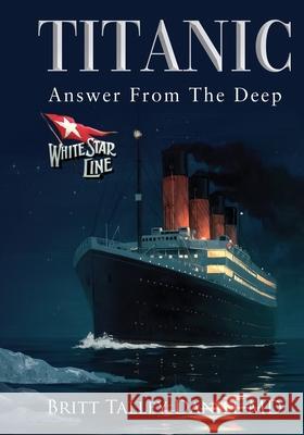 Titanic: Answer from the Deep Britt Talley Danie 9781478105701 Createspace