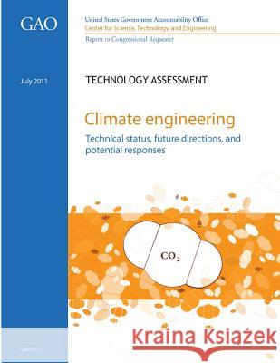 Climate Engineering: Technical Status, Future Directions, and Potential Responses U. S. Government Accountability Office Center for Science Tec An U. S. Government 9781478106203 Createspace