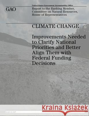 Climate Change: Improvements Needed to Clarify National Priorities and Better Align Them With Federal Funding Decisions Government, U. S. 9781478106463 Createspace