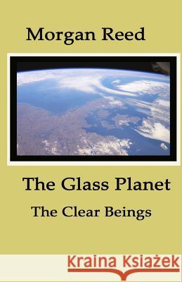 The Glass Planet: The Clear Beings Morgan Reed 9781478107095