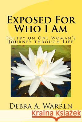 Exposed For Who I Am: Poetry on One Woman's Journey through Life Warren, Debra A. 9781478109983 Createspace