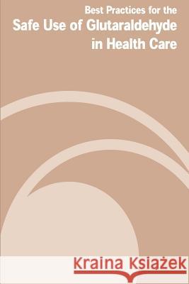 Best Practices for the Safe Use of Gluteraldehyde in Health Care U. S. Department of Labor Occupational Safe Healt 9781478110811