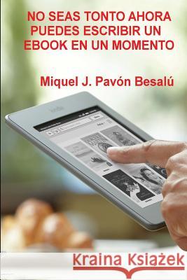 No seas tonto ahora puedes escribir un ebook en un momento Besalu, Miquel J. Pavon 9781478111399 Createspace