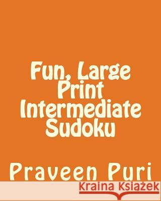 Fun, Large Print Intermediate Sudoku: Easy to Read, Large Grid Puzzles Praveen Puri 9781478112105