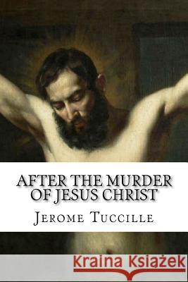 After the Murder of Jesus Christ Jerome Tuccille 9781478112761 Createspace