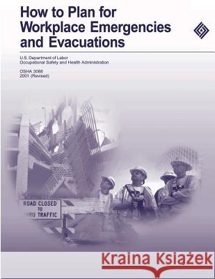 How to Plan for Workplace Emergencies and Evacuations U. S. Department of Labor Occupational Safety and Administration 9781478113027 Createspace