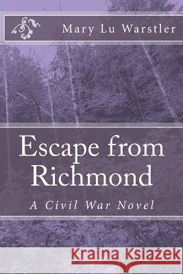 Escape from Richmond: A Civil War Novel Mary Lu Warstler 9781478113782 Createspace