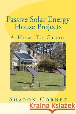 Passive Solar Energy House Projects: A How-To Guide Sharon L. Cornet 9781478114000 Createspace