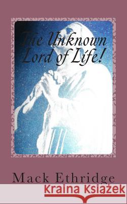 The Unknown Lord of Life!: His Seldom Taught Truths! Mack Ethridge 9781478115281 Createspace Independent Publishing Platform
