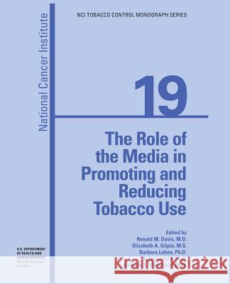 The Role of the Media in Promoting and Reducing Tobacco Use National Cancer Institute U. S. Department of Heal Huma National Institutes of Health 9781478117902 Createspace