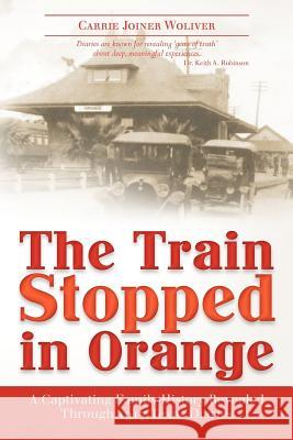 The Train Stopped in Orange: A Captivating Family History Revealed Through 1917 Texas Diaries Carrie Joiner Woliver 9781478118084 Createspace