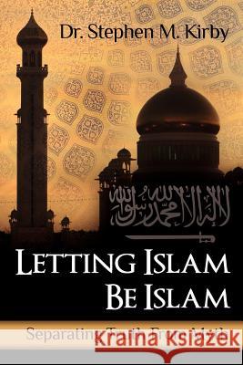 Letting Islam Be Islam: Separating Truth From Myth Kirby, Stephen M. 9781478118299 Createspace