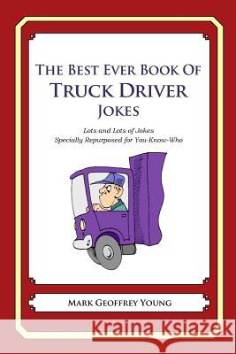 The Best Ever Book of Truck Driver Jokes: Lots and Lots of Jokes Specially Repurposed for You-Know-Who Mark Geoffrey Young 9781478119760