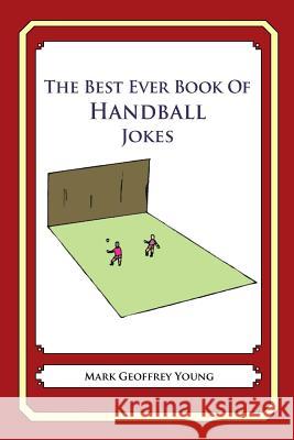 The Best Ever Book of Handball Jokes: Lots and Lots of Jokes Specially Repurposed for You-Know-Who Mark Geoffrey Young 9781478119906 Createspace