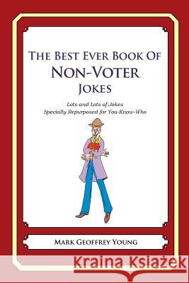 The Best Ever Book of Non-Voter Jokes: Lots and Lots of Jokes Specially Repurposed for You-Know-Who Mark Geoffrey Young 9781478120001 Createspace