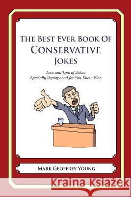 The Best Ever Book of Conservative Jokes: Lots and Lots of Jokes Specially Repurposed for You-Know-Who Mark Geoffrey Young 9781478120063 Createspace