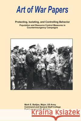 Protecting, Isolating, and Controlling Behavior: Population and Resource Control Measures in Counterinsurgency Campaigns: Art of War Papers Maj Mark E. Bettjes 9781478120421 Createspace