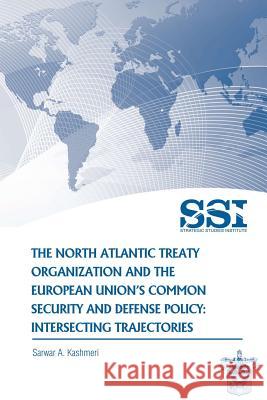 The North Atlantic Treaty Organization and the European Union's Common Security and Defense Policy: Intersecting Trajectories Sawar A. Kashmeri Strategic Studies Institute 9781478120520 Createspace