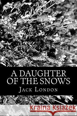 A Daughter of the Snows Jack London 9781478122203 Createspace