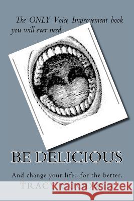 Be Delicious: The ONLY book you need to improve your voice. Goodwin, Tracy A. 9781478123989