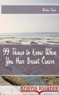 99 Things to Know When You Have Breast Cancer Melanie Payne 9781478125433 Createspace