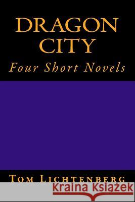 Dragon City: Four Short Novels Tom Lichtenberg 9781478125563