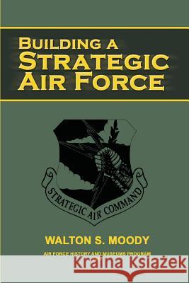 Building a Strategic Air Force Walton S. Moody Air Force History and Museum 9781478125570 Createspace