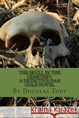 The Skull in the Cemetery: A Detective Dan Gold Novel Douglas Todt 9781478125860 Createspace