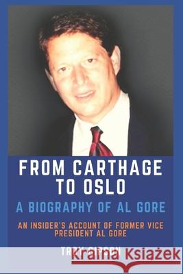 From Carthage to Oslo: A Biography of Al Gore Troy Gipson 9781478126737 Createspace