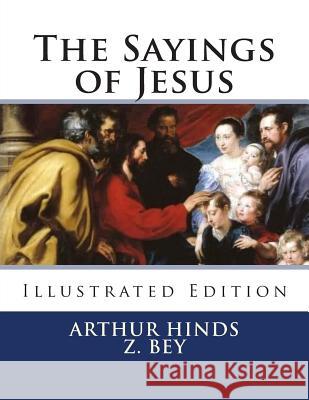 The Sayings of Jesus: Illustrated Edition Arthur Hinds Z. Bey 9781478126782 Createspace
