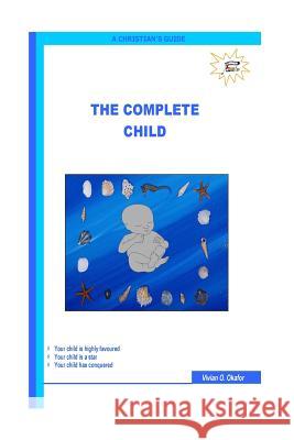 The Complete Child Mrs Vivian Ogechi Okafor 9781478127918 Createspace